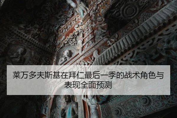 莱万多夫斯基在拜仁最后一季的战术角色与表现全面预测